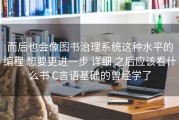 而后也会像图书治理系统这种水平的编程 想要更进一步 详细 之后应该看什么书 C言语基础的曾经学了
