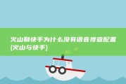火山和快手为什么没有语音搜查配置 (火山与快手)