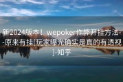新2024版本！wepoker作弊开挂方法--原来有挂[玩家曝光确实是真的有透视]-知乎