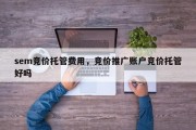 sem竞价托管费用，竞价推广账户竞价托管好吗