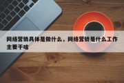 网络营销具体是做什么，网络营销是什么工作主要干啥