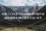 给家人们科普下hhpoker德扑圈外挂辅助器脚本(确实可以开挂)-知乎