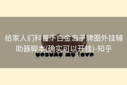 给家人们科普下白金岛子牌圈外挂辅助器脚本(确实可以开挂)-知乎