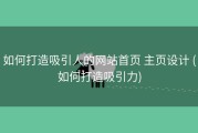 如何打造吸引人的网站首页 主页设计 (如何打造吸引力)