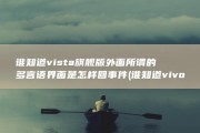 谁知道vista旗舰版外面所谓的多言语界面是怎样回事件 (谁知道vivo手机自带的壁纸在哪里找吗?)