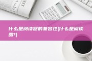 什么是阅读器的兼容性 (什么是阅读器?)