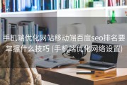 手机端优化网站移动端百度seo排名要掌握什么技巧 (手机端优化网络设置)
