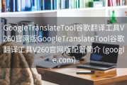 GoogleTranslateTool谷歌翻译工具V260官网版GoogleTranslateTool谷歌翻译工具V260官网版配置简介 (google.com)