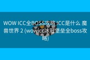 WOW ICC全BOSS攻略 ICC是什么 魔兽世界 2 (wowicc冰冠堡垒全boss攻略)