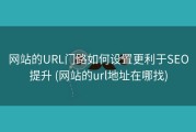 网站的URL门路如何设置更利于SEO提升 (网站的url地址在哪找)
