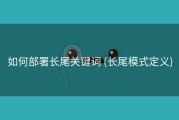 如何部署长尾关键词 (长尾模式定义)