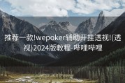 推荐一款!wepoker辅助开挂透视!(透视)2024版教程-哔哩哔哩