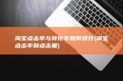 淘宝点击率与转化率如何提升 (淘宝点击率和点击量)