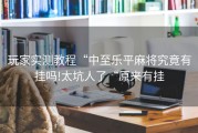 玩家实测教程“中至乐平麻将究竟有挂吗!太坑人了“原来有挂