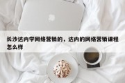 长沙达内学网络营销的，达内的网络营销课程怎么样