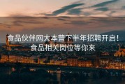 食品伙伴网大本营下半年招聘开启！食品相关岗位等你来