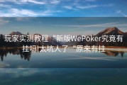 玩家实测教程“新版WePoker究竟有挂吗!太坑人了“原来有挂
