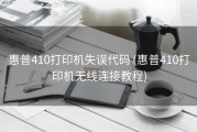 惠普410打印机失误代码 (惠普410打印机无线连接教程)