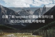 总算了解!wepoker轻量版有挂吗!(透视)2024版教程,哔哩哔哩