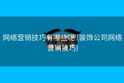 网络营销技巧有哪些呢 (装饰公司网络营销技巧)