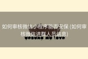 如何审核微信小程序能否安保 (如何审核微信进群人员信息)