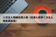 二次元人物桶动漫人物（动漫人物涌二次元人物免费高清）