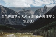 角色表演英文名怎样读 (角色表演英文怎么说)