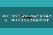 2024已升级！wepoker能不能作弊透视！2024平台专用透视辅助-知乎