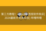 第三方教程！wepoker透视软件购买[2024最新开发黑科技]-哔哩哔哩