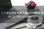 三个音乐网站 免费不要钱的那种 收藏向 (三个音乐网站的区别)