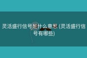 灵活盛行信号是什么意思 (灵活盛行信号有哪些)