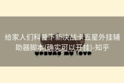 给家人们科普下新决战卡五星外挂辅助器脚本(确实可以开挂)-知乎