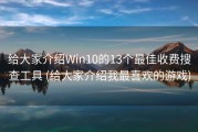 给大家介绍Win10的13个最佳收费搜查工具 (给大家介绍我最喜欢的游戏)