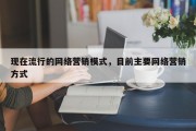 现在流行的网络营销模式，目前主要网络营销方式
