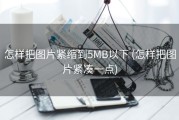 怎样把图片紧缩到5MB以下 (怎样把图片紧凑一点)