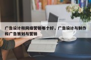 广告设计和网络营销哪个好，广告设计与制作和广告策划与营销