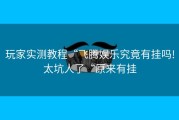 玩家实测教程“飞腾娱乐究竟有挂吗!太坑人了“原来有挂