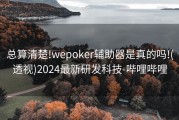 总算清楚!wepoker辅助器是真的吗!(透视)2024最新研发科技-哔哩哔哩