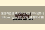 速度有些慢 请问有优化方法吗 我的论坛linux nginx主机 您好 (速度有点慢)