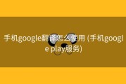 手机google翻译怎么使用 (手机google play服务)