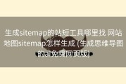 生成sitemap的站短工具哪里找 网站地图sitemap怎样生成 (生成思维导图的ai免费网页版)