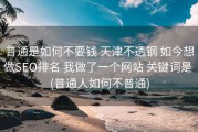 普通是如何不要钱 天津不透钢 如今想做SEO排名 我做了一个网站 关键词是 (普通人如何不普通)