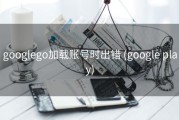 googlego加载账号时出错 (google play)