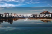 c言语的关键运行有哪些 (c语言的关键点)