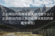 企业网站内容降级最关键的是什么? (企业网站内容以及功能模块规划的依据有哪些)