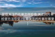 豆瓣关注的片单怎样检查 关注的片单检查方法引见 (豆瓣关注的片单在哪里)