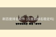 刷百度排名软件 (百度刷排名稳定吗)