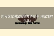 如何优化淘宝店铺的转化率 (淘宝怎样优化)