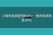 小程序能调用哪些API (小程序能调用蓝牙吗)