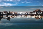2024已升级！WePoKer俱乐部如何调高胜率[2024最新开发黑科技]-知乎